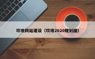 十堰坎墩网站建设（坎墩2020规划图）