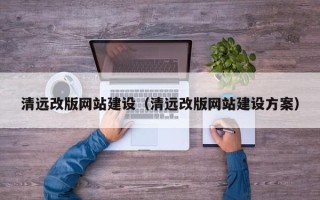 十堰清远改版网站建设（清远改版网站建设方案）
