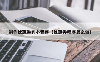 十堰制作优惠卷的小程序（优惠券程序怎么做）