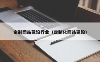十堰定制网站建设行业（定制化网站建设）