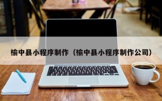 十堰榆中县小程序制作（榆中县小程序制作公司）