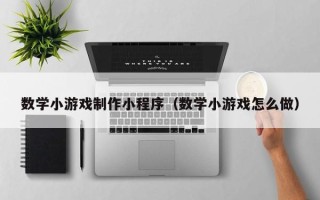 十堰数学小游戏制作小程序（数学小游戏怎么做）