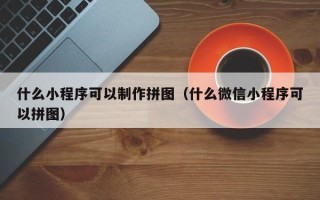 十堰什么小程序可以制作拼图（什么微信小程序可以拼图）