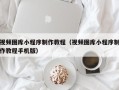 十堰视频图库小程序制作教程（视频图库小程序制作教程手机版）